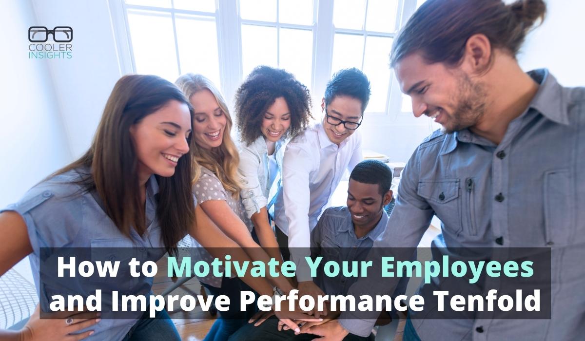 How to Motivate Your Employees and Improve Performance Tenfold | Cooler ...